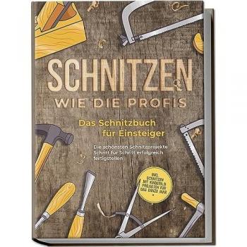 Schnitzen wie die Profis: Das Schnitzbuch für Einsteiger