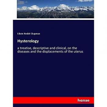 Hysterology: a treatise, descriptive and clinical, on the diseases and the displacements of the uterus