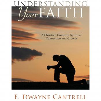 Understanding Your Faith: A Christian Guide for Spiritual Connection and Growth