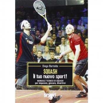 Squash. Il tuo nuovo sport! Manuale tecnico di squash per imparare, giocare, divertirsi