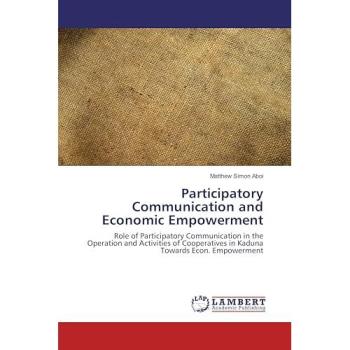 Participatory Communication and Economic Empowerment: Role of Participatory Communication in the Operation and Activities of Cooperatives in Kaduna Towards Econ. Empowerment