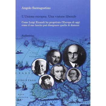 Unione Europea. Una visione liberale. Come Luigi Einaudi ha progettato l'Europa di oggi come il suo lascito può disegnare quella di domani