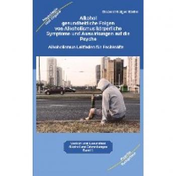 Alkohol gesundheitliche Folgen von Alkoholismus körperliche Symptome und Auswirkungen auf die Psyche: Alkoholismus Leitfaden für Fachkräfte Ärzte, ... Therapeuten, Suchtberatung, Pflege, Pädagogen