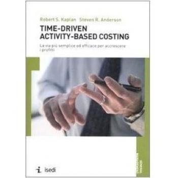 Time-driven activity-based costing. La via più semplice ed efficace per accrescere i profitti