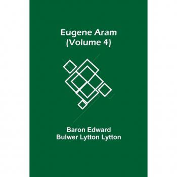 Edward Bulwer Lytton Lytton, Baron: Eugene Aram (Volume 4)
