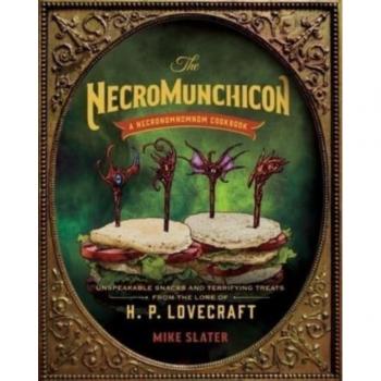 The Necromunchicon : Unspeakable Snacks & Terrifying Treats from the Lore of H. P. Lovecraft, by Mike Slater