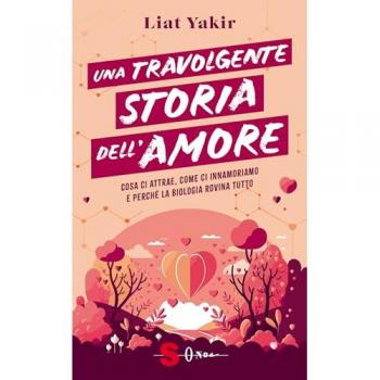 Una travolgente storia dell'amore. Cosa ci attrae, come ci innamoriamo e perché la biologia rovina tutto