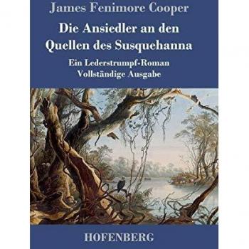 Cooper, James Fenimore Die Ansiedler An Den Quellen Des Susquehanna: Ein Lederstrumpf-Roman Vollständige Ausgabe
