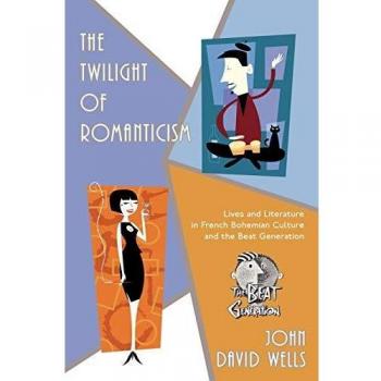 The Twilight of Romanticism: Lives and Literature in French Bohemian Culture and the Beat Generation