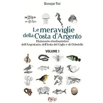 Le meraviglie della Costa d'Argento. Dizionario etnofaunistico dell'Argentario, dell'Isola del Giglio e di Orbetello. Vol. 1