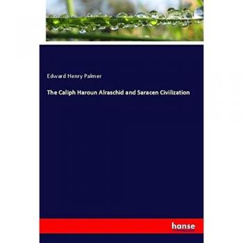 The Caliph Haroun Alraschid and Saracen Civilization
