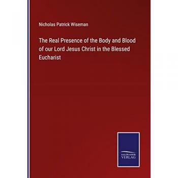 The Real Presence of the Body and Blood of our Lord Jesus Christ in the Blessed Eucharist