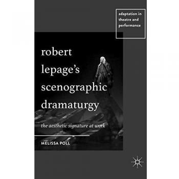 Robert Lepages Scenographic Dramaturgy: The Aesthetic Signature at Work (Adaptation in Theatre and Performance)