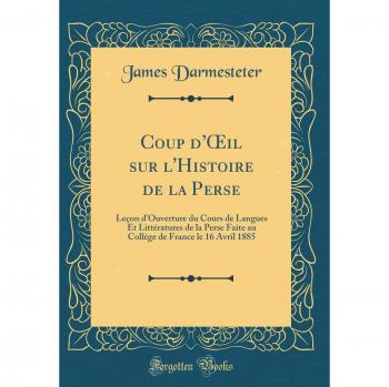 Coup d'OEil sur l'Histoire de la Perse: Leçon d'Ouverture du Cours de Langues Et Littératures de la Perse Faite au Collège de France le 16 Avril 1885