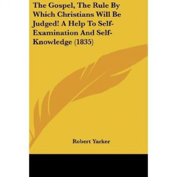 The Gospel, The Rule By Which Christians Will Be Judged! A Help To Self-Examination And Self-Knowledge (1835)