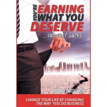 YOU'RE EARNING WHAT YOU DESERVE ... And That Sucks: Change your life by changing the way you do business