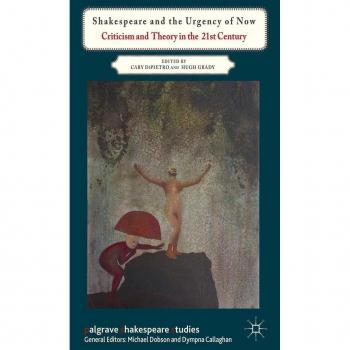 Shakespeare And The Urgency Of Now: Criticism And Theory In The 21St Century (Palgrave Shakespeare Studies) (Hardcover)