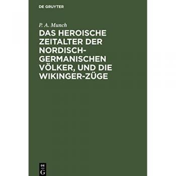Das heroische Zeitalter der nordisch-germanischen Völker, und die Wikinger-Züge: Eine Übersetzung aus dem dritten und vierten Abschnitte von P. A. Munch “Det norske folks historie”