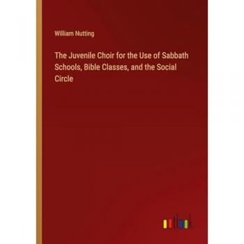 The Juvenile Choir for the Use of Sabbath Schools, Bible Classes, and the Social Circle