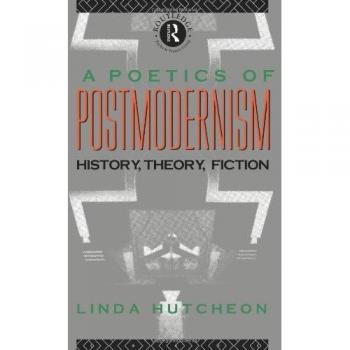 A Poetics of Postmodernism: History, Theory, Fiction