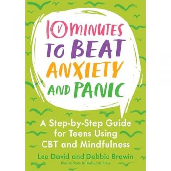 10 Minutes to Beat Anxiety and Panic : A Step-by-Step Guide for Teens Using CBT and Mindfulness