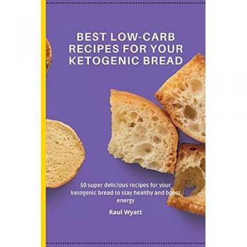 Best Low-Carb Recipes for your Ketogenic Bread: 50 super delicious recipes for your ketogenic bread to stay healthy and boost energy