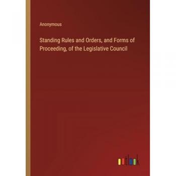 Standing Rules and Orders, and Forms of Proceeding, of the Legislative Council
