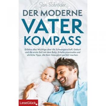 Jan Schröder Der Moderne Vater-Kompass: Erfahre Alles Wichtige Über Die Schwangerschaft, Geburt Und Die Erste Zeit Mit Dem Baby. Erhalte Praxisnahe Und Ehrliche Tipps, Die Dein Vaterglück Perfekt Machen.