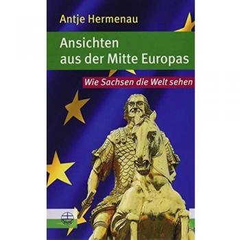 Antje Hermenau Ansichten Aus Der Mitte Europas: Wie Sachsen Die Welt Sehen