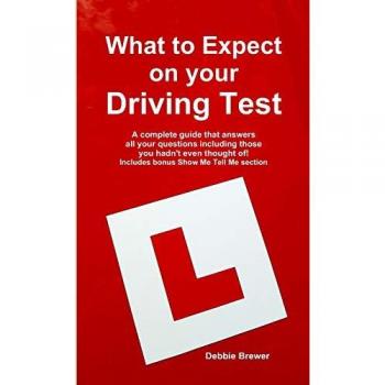 What to Expect on your Driving Test: A complete guide that answers all your questions including those you hadn't even thought of! Includes bonus Show Me Tell Me section