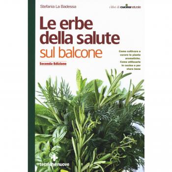 Le erbe della salute sul balcone. Come coltivare e curare le piante aromatiche. Come utilizzarle in cucina e per stare bene