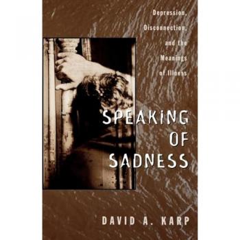 Speaking of Sadness: Depression, Disconnection, and the Meanings of Illness