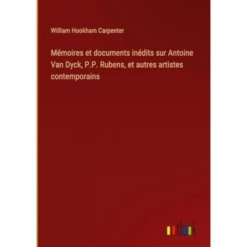 Mémoires et documents inédits sur Antoine Van Dyck, P.P. Rubens, et autres artistes contemporains