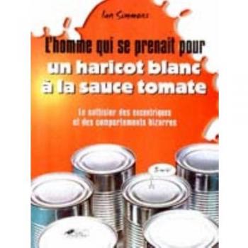 L'Homme qui se prenait pour un haricot à la sauce tomate. Le sottisier des excentriques
