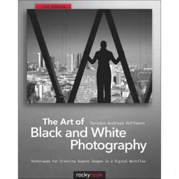 The Art of Black and White Photography Techniques for Creating Superb Images in a Digital Workflow by Torsten Andreas Hoffmann
