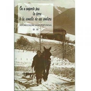 MEMOIRES D'ANDRE GALLICE, POETE-PAYSAN SAVOYARD. Tome 2, On n'emporte pas la terre à la semelle de ses souliers ou Le Borboyon du Grand Roc