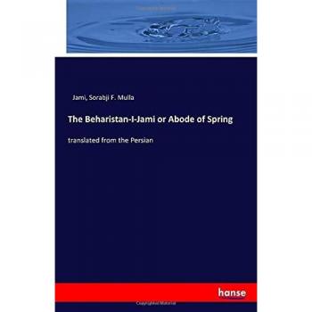 The Beharistan-I-Jami or Abode of Spring: translated from the Persian