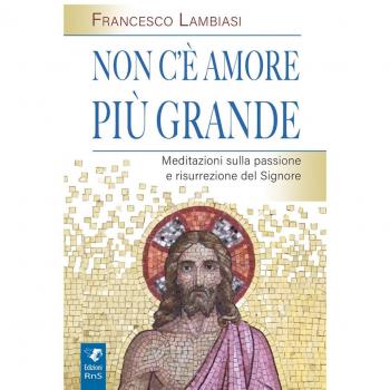 Non c'è amore più grande. Meditazioni sulla passione e risurrezione del Signore