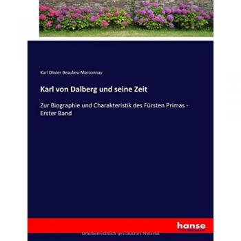 Karl von Dalberg und seine Zeit: Zur Biographie und Charakteristik des Fürsten Primas