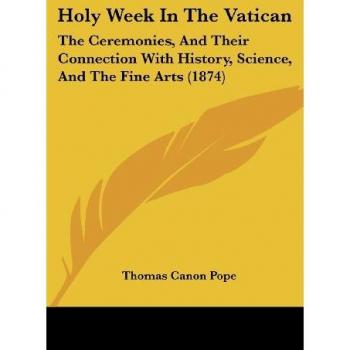 Holy Week In The Vatican: Ceremonies, History, Science & Fine Arts (1874)