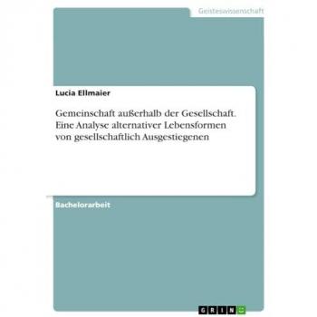 Ellmaier, Lucia: Gemeinschaft außerhalb der Gesellschaft. Eine Analyse alternativer Lebensformen von gesellschaftlich Ausgestiegenen