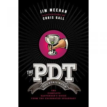 The Pdt Cocktail Book : The Complete Bartender's Guide from the Celebrated Speakeasy