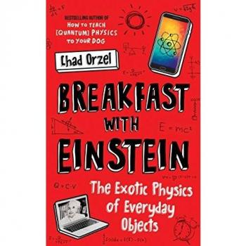 Chad Orzel Breakfast With Einstein: The Exotic Physics Of Everyday Objects