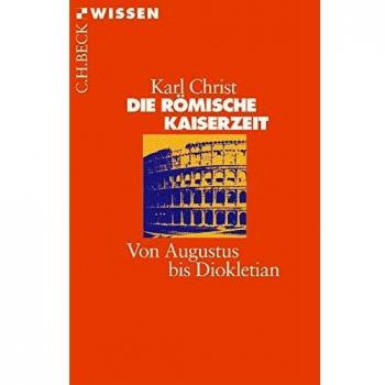Karl Christ Die Römische Kaiserzeit: Von Augustus Bis Diokletian (Beck'Sche Reihe)