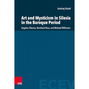 Art and Mysticism in Silesia in the Baroque Period: Angelus Silesius, Bernhard Rosa, and Michael Willmann (Eastern and Central European Voices)