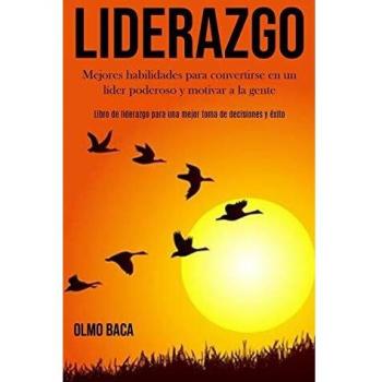 Liderazgo: Mejores habilidades para convertirse en un líder poderoso y motivar a la gente (Libro de liderazgo para una mejor toma de decisiones y éxito)