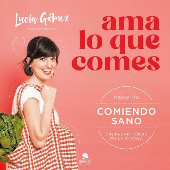Ama lo que comes: Disfruta comiendo sano sin pasar horas en la cocina (Tapa blanda con solapas).