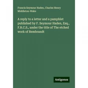 A reply to a letter and a pamphlet published by F. Seymour Haden, Esq., F.R.C.S., under the title of The etched work of Rembrandt