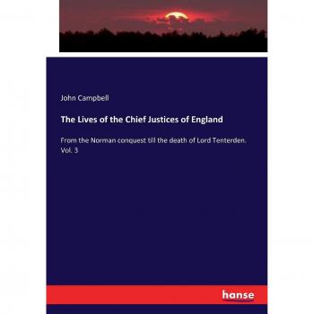 The Lives of the Chief Justices of England: From the Norman conquest till the death of Lord Tenterden. Vol. 3