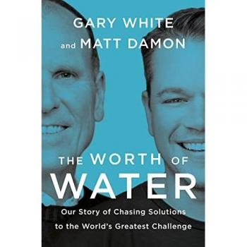 The Worth Of Water : Our Story of Chasing Solutions to the World's Greatest Challenge